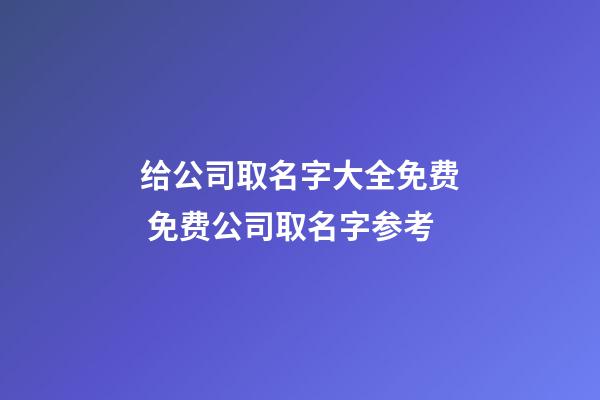 给公司取名字大全免费 免费公司取名字参考-第1张-公司起名-玄机派